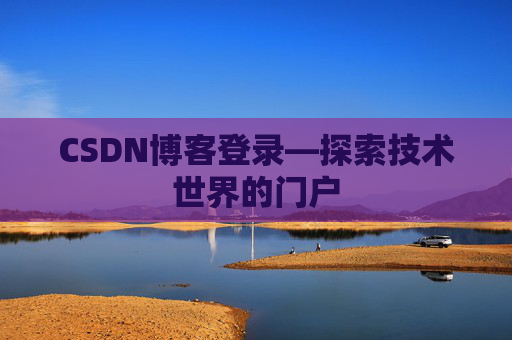 CSDN博客登录—探索技术世界的门户
